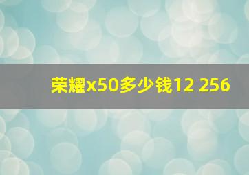 荣耀x50多少钱12 256